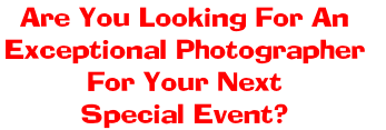 Are You Looking For An 
Exceptional Photographer 
For Your Next 
Special Event?